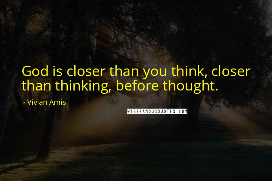 Vivian Amis Quotes: God is closer than you think, closer than thinking, before thought.