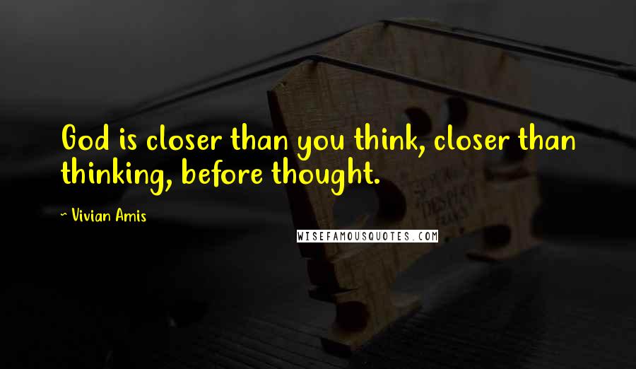 Vivian Amis Quotes: God is closer than you think, closer than thinking, before thought.