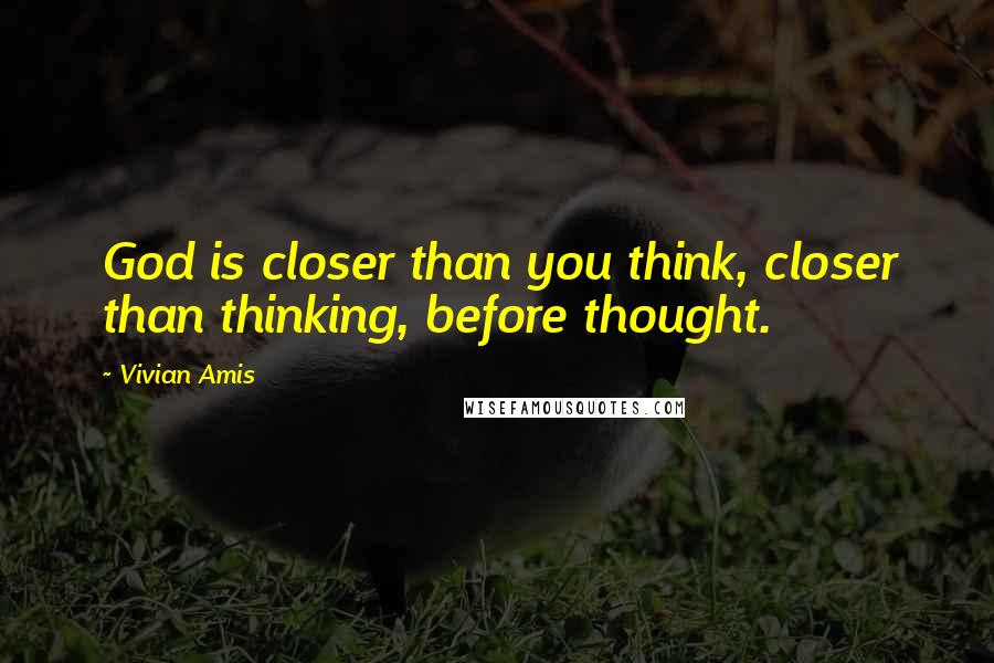Vivian Amis Quotes: God is closer than you think, closer than thinking, before thought.