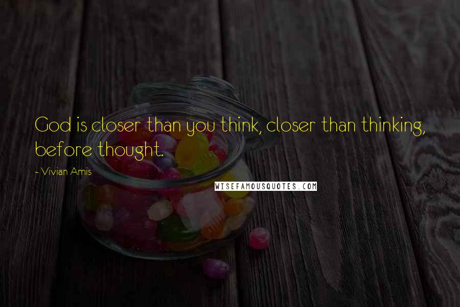 Vivian Amis Quotes: God is closer than you think, closer than thinking, before thought.