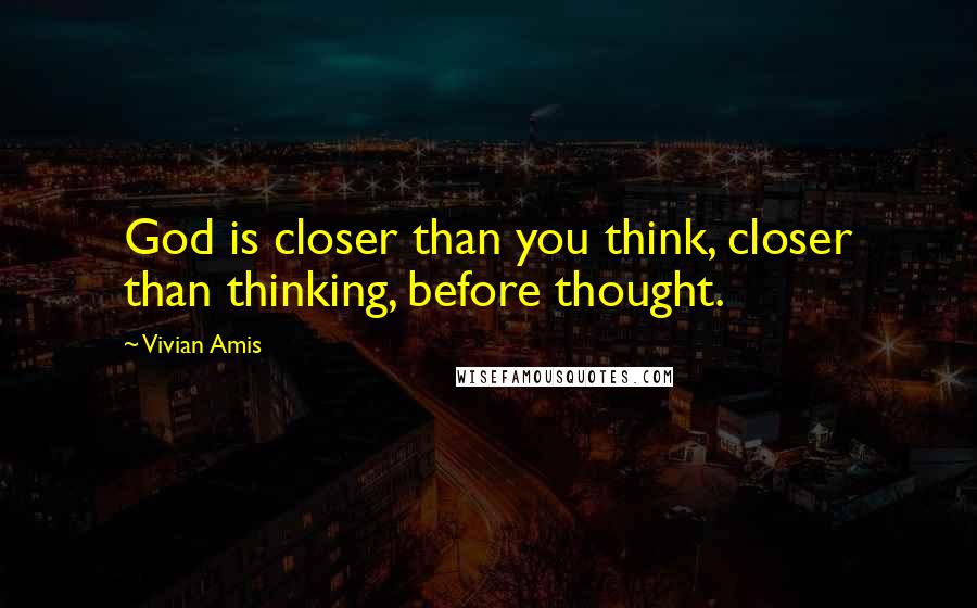 Vivian Amis Quotes: God is closer than you think, closer than thinking, before thought.