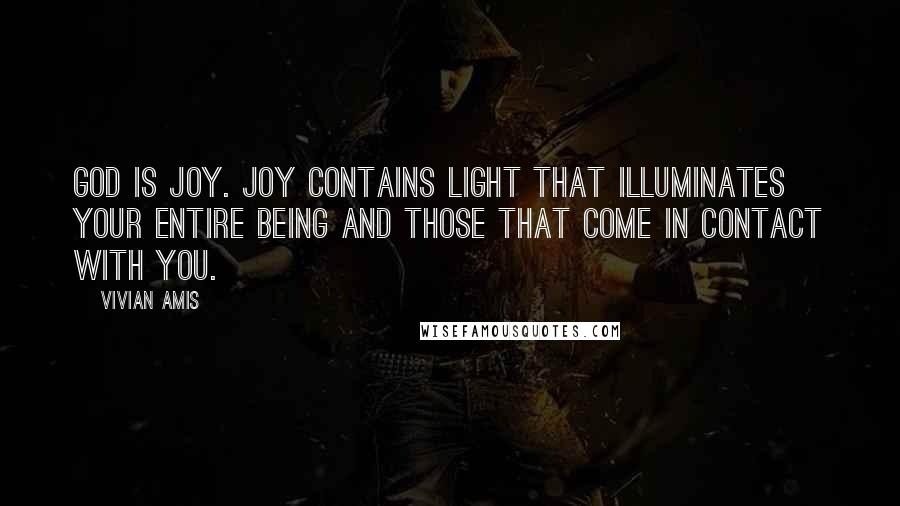 Vivian Amis Quotes: God is joy. Joy contains light that illuminates your entire being and those that come in contact with you.