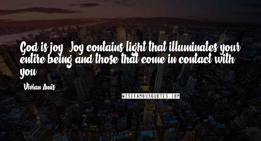 Vivian Amis Quotes: God is joy. Joy contains light that illuminates your entire being and those that come in contact with you.