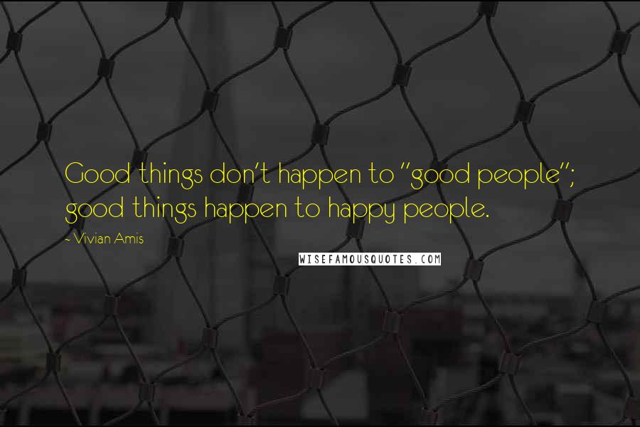 Vivian Amis Quotes: Good things don't happen to "good people"; good things happen to happy people.