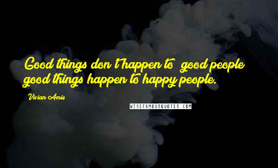 Vivian Amis Quotes: Good things don't happen to "good people"; good things happen to happy people.