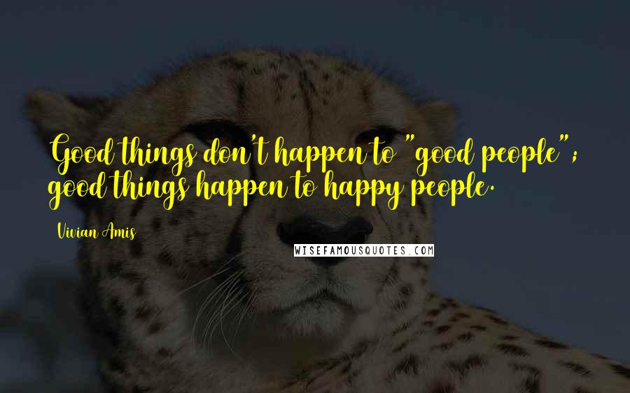 Vivian Amis Quotes: Good things don't happen to "good people"; good things happen to happy people.