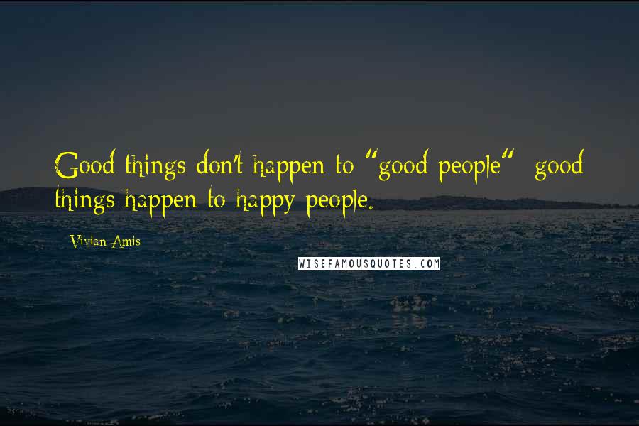 Vivian Amis Quotes: Good things don't happen to "good people"; good things happen to happy people.