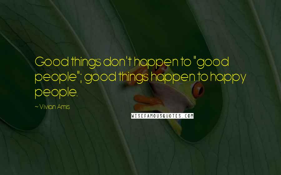 Vivian Amis Quotes: Good things don't happen to "good people"; good things happen to happy people.