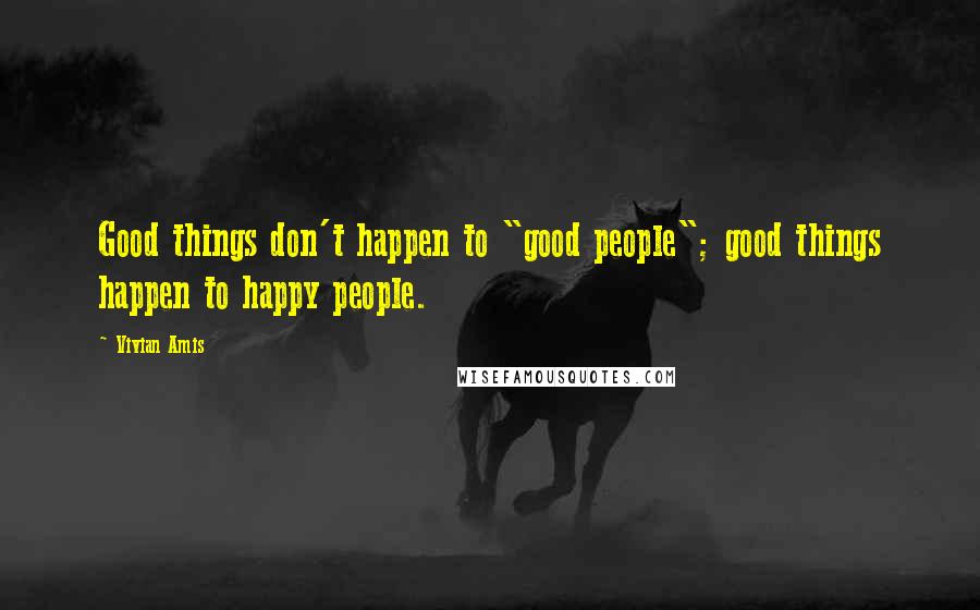 Vivian Amis Quotes: Good things don't happen to "good people"; good things happen to happy people.