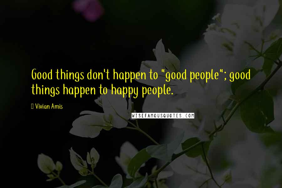 Vivian Amis Quotes: Good things don't happen to "good people"; good things happen to happy people.