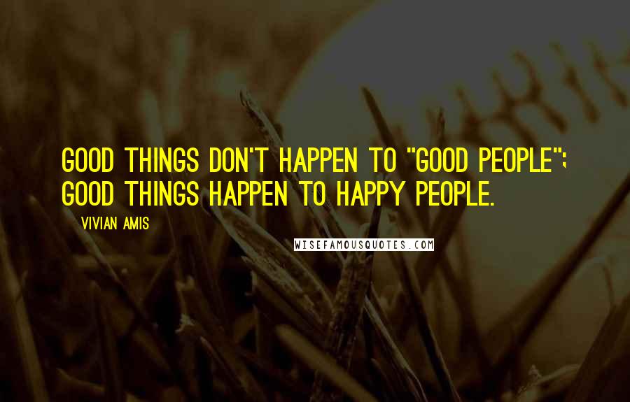 Vivian Amis Quotes: Good things don't happen to "good people"; good things happen to happy people.
