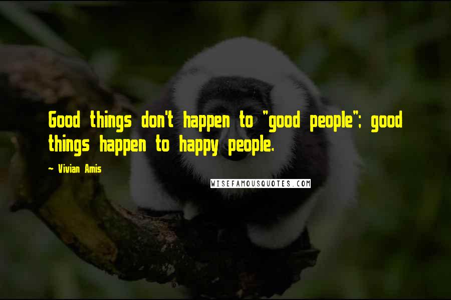 Vivian Amis Quotes: Good things don't happen to "good people"; good things happen to happy people.