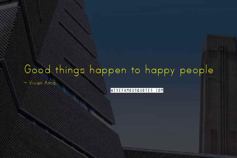 Vivian Amis Quotes: Good things happen to happy people