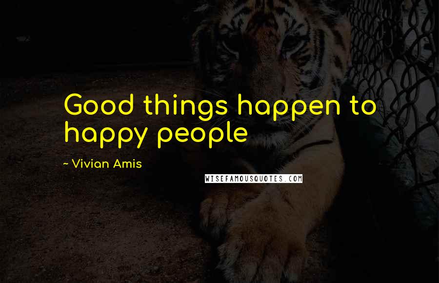 Vivian Amis Quotes: Good things happen to happy people