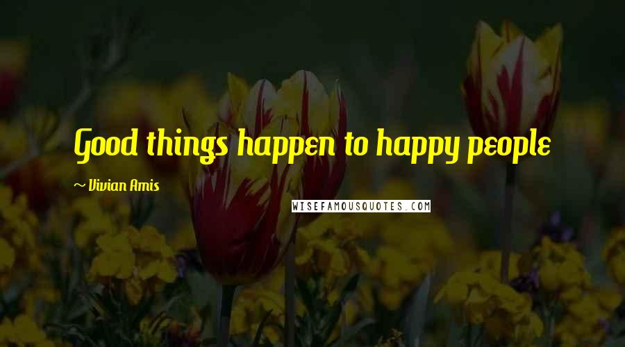 Vivian Amis Quotes: Good things happen to happy people
