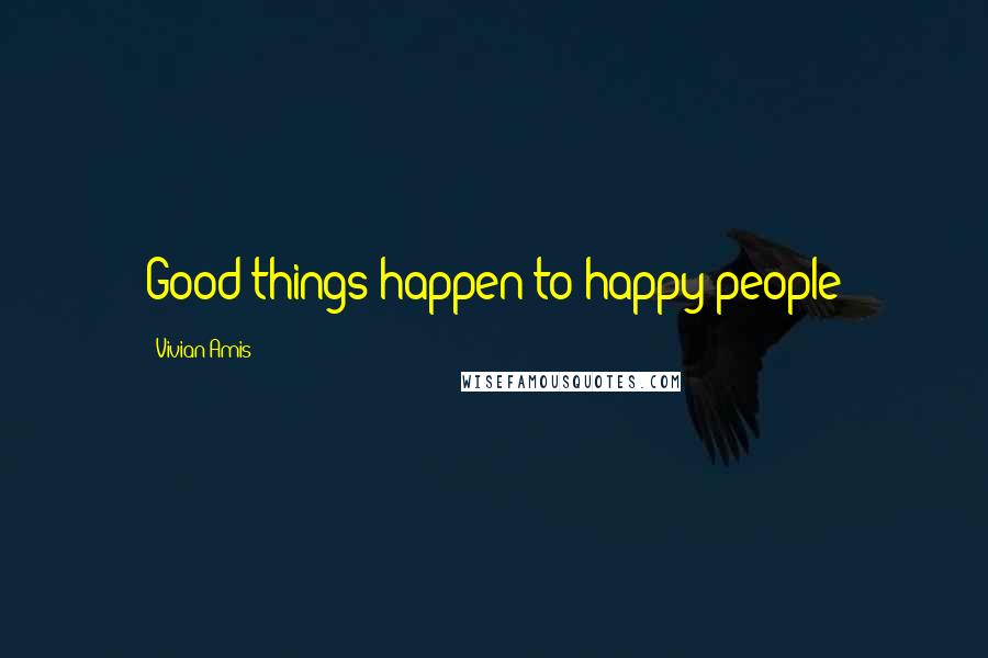 Vivian Amis Quotes: Good things happen to happy people