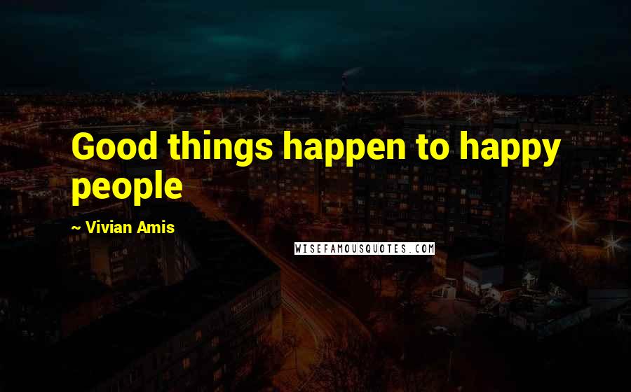 Vivian Amis Quotes: Good things happen to happy people