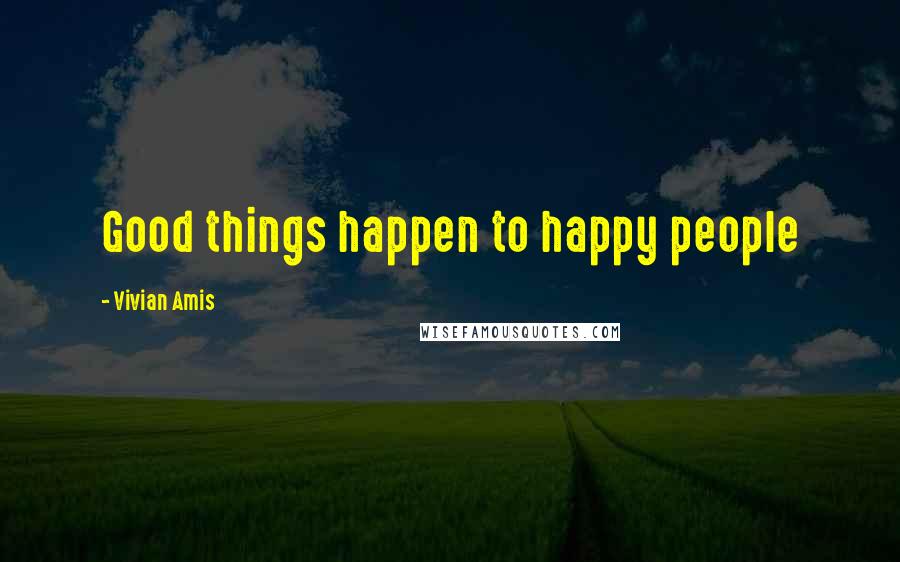 Vivian Amis Quotes: Good things happen to happy people