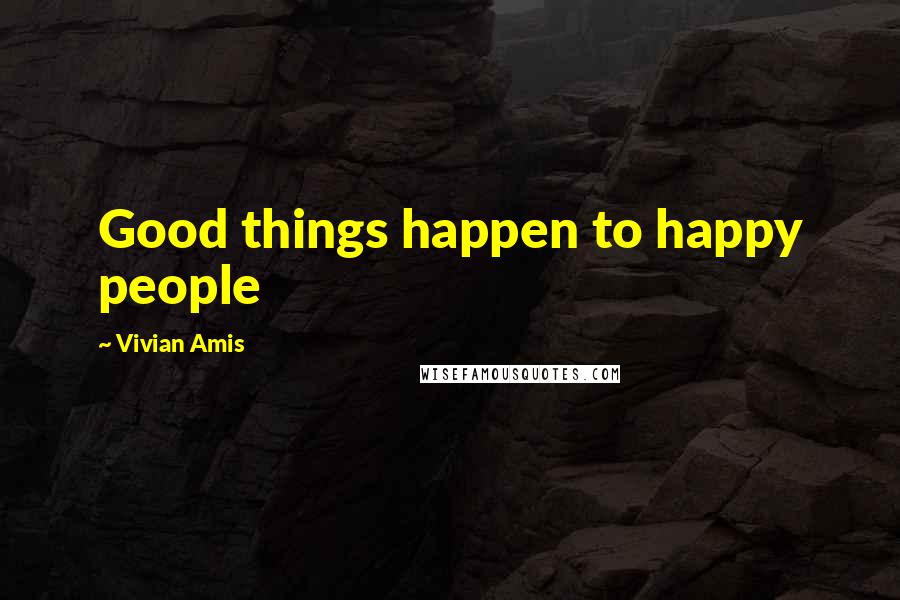 Vivian Amis Quotes: Good things happen to happy people