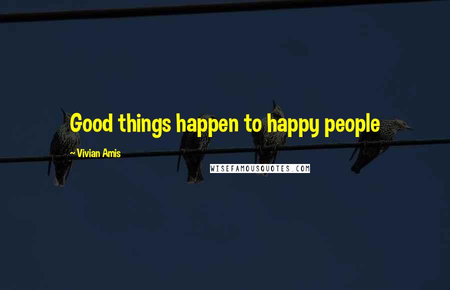 Vivian Amis Quotes: Good things happen to happy people
