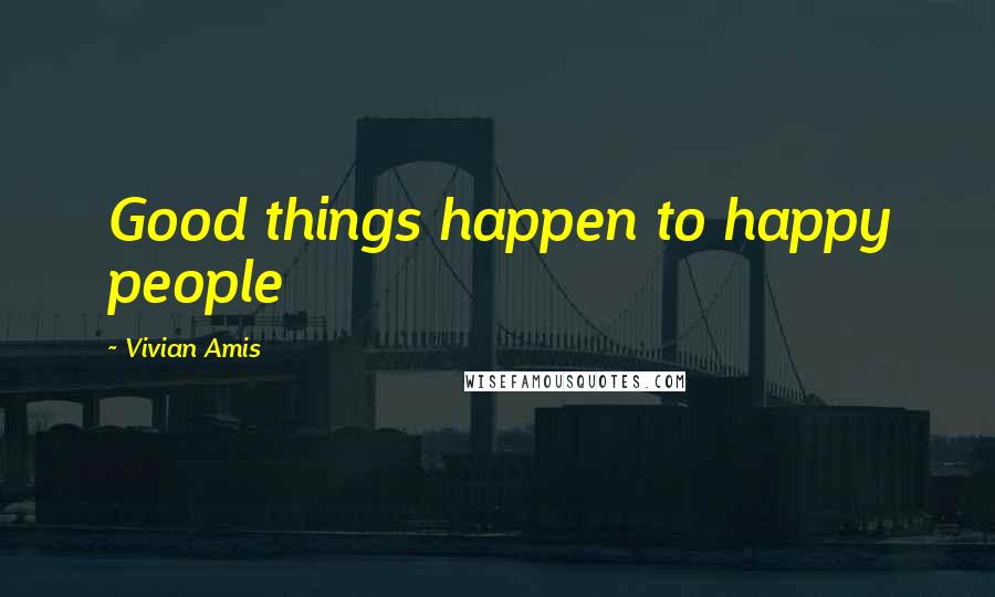 Vivian Amis Quotes: Good things happen to happy people