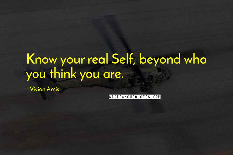 Vivian Amis Quotes: Know your real Self, beyond who you think you are.