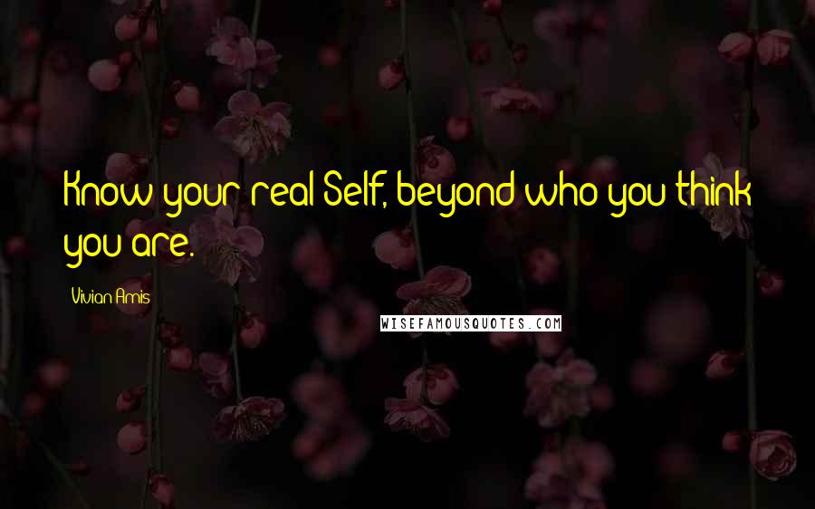 Vivian Amis Quotes: Know your real Self, beyond who you think you are.