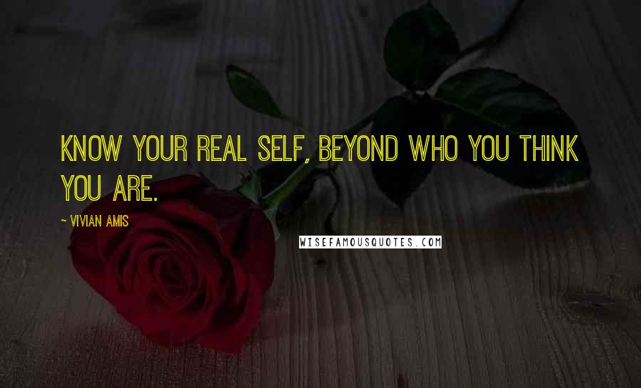 Vivian Amis Quotes: Know your real Self, beyond who you think you are.