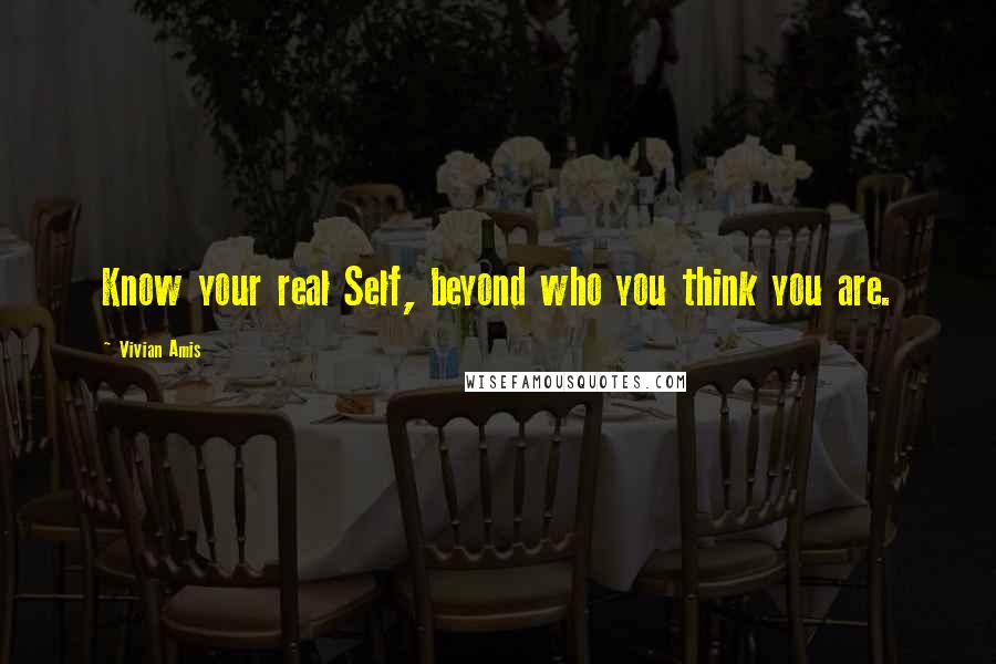 Vivian Amis Quotes: Know your real Self, beyond who you think you are.