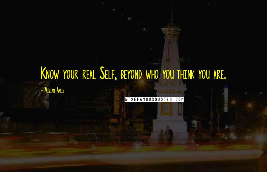 Vivian Amis Quotes: Know your real Self, beyond who you think you are.