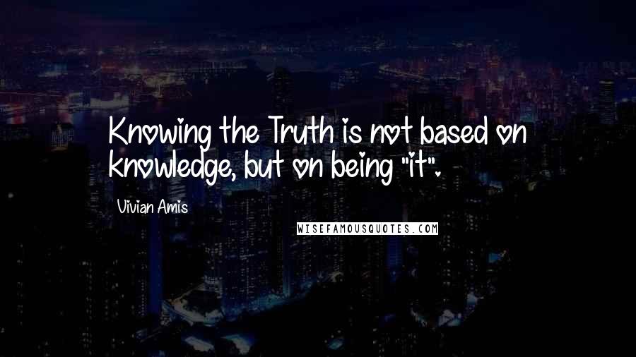 Vivian Amis Quotes: Knowing the Truth is not based on knowledge, but on being "it".