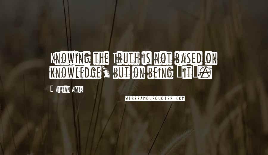 Vivian Amis Quotes: Knowing the Truth is not based on knowledge, but on being "it".