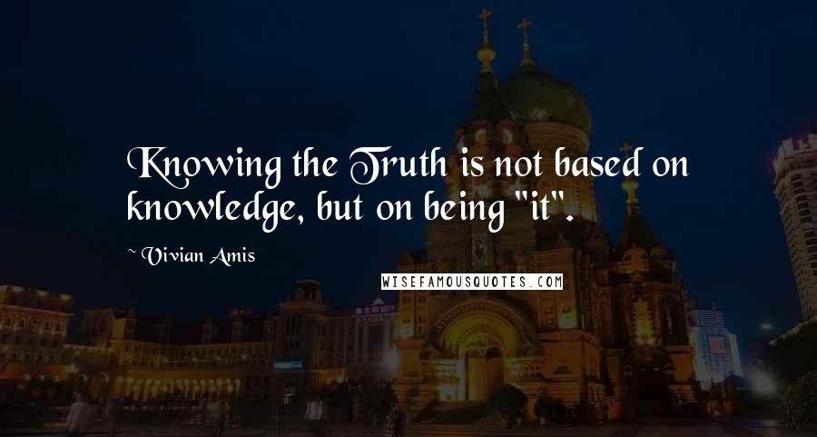 Vivian Amis Quotes: Knowing the Truth is not based on knowledge, but on being "it".