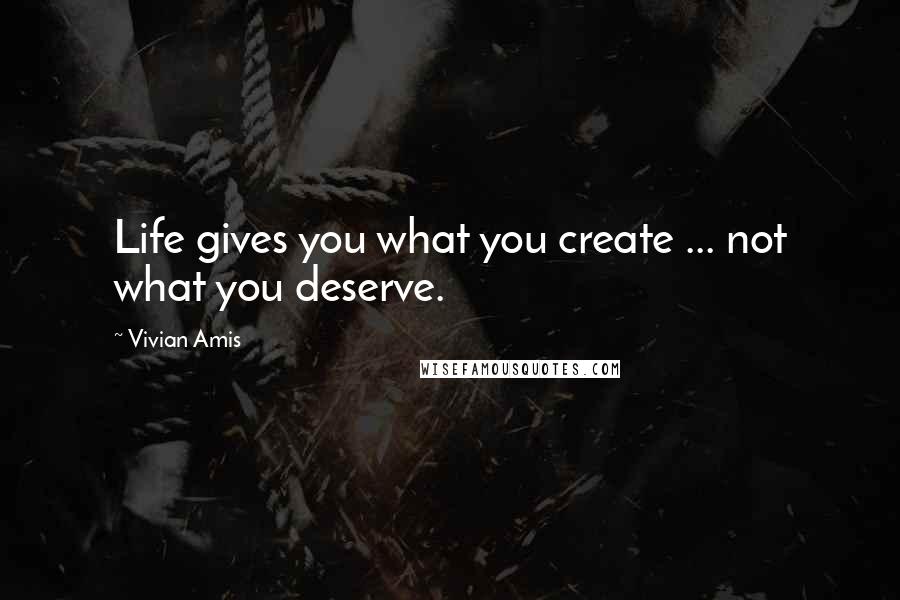 Vivian Amis Quotes: Life gives you what you create ... not what you deserve.