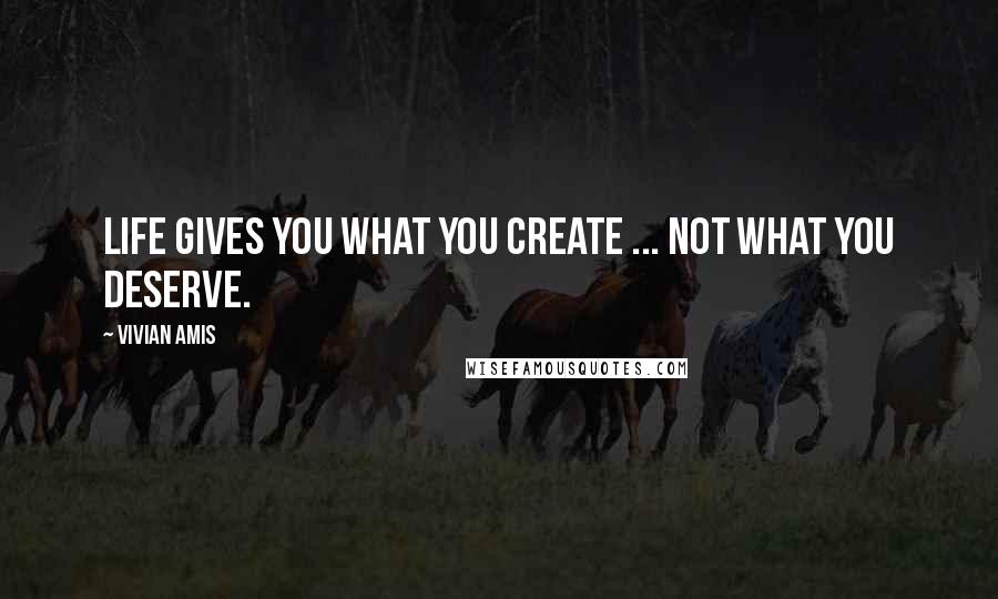 Vivian Amis Quotes: Life gives you what you create ... not what you deserve.