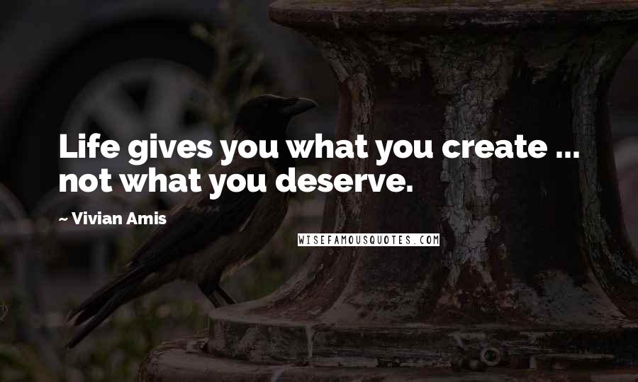 Vivian Amis Quotes: Life gives you what you create ... not what you deserve.