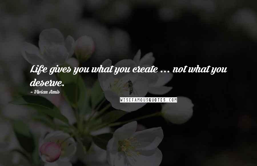 Vivian Amis Quotes: Life gives you what you create ... not what you deserve.