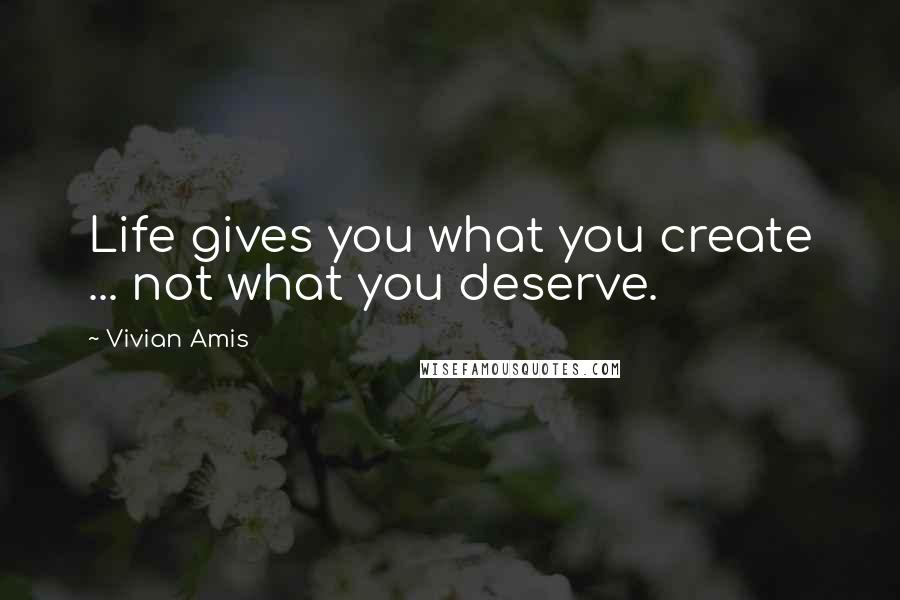Vivian Amis Quotes: Life gives you what you create ... not what you deserve.