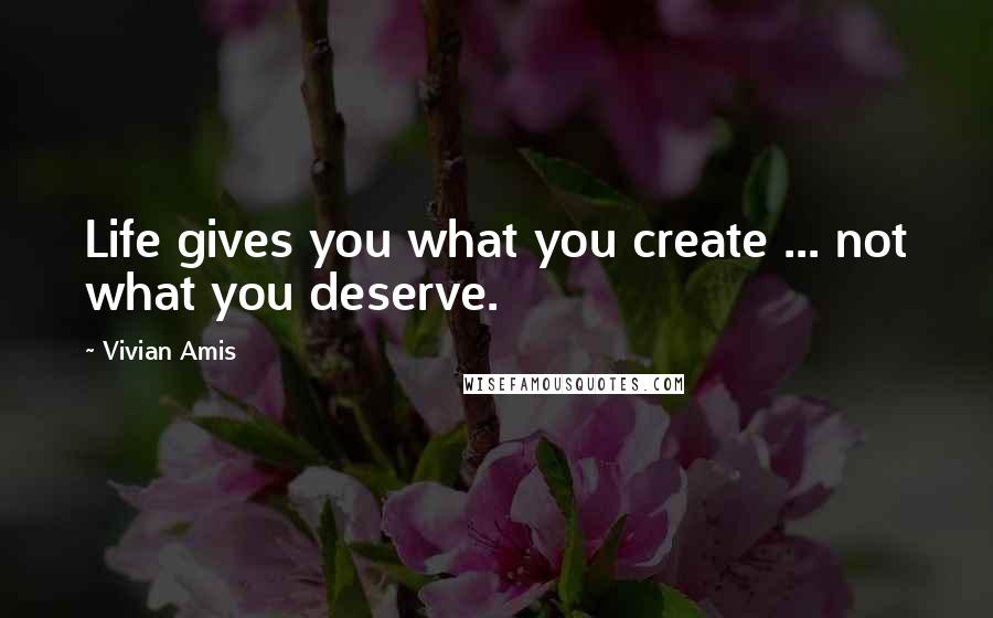 Vivian Amis Quotes: Life gives you what you create ... not what you deserve.