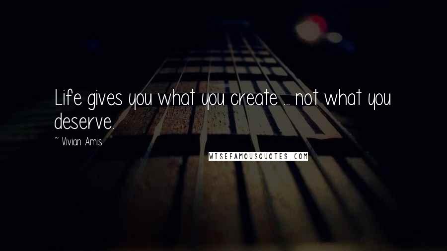 Vivian Amis Quotes: Life gives you what you create ... not what you deserve.