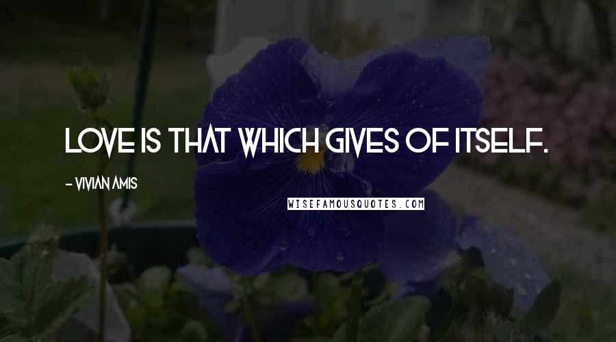 Vivian Amis Quotes: Love is that which gives of itself.