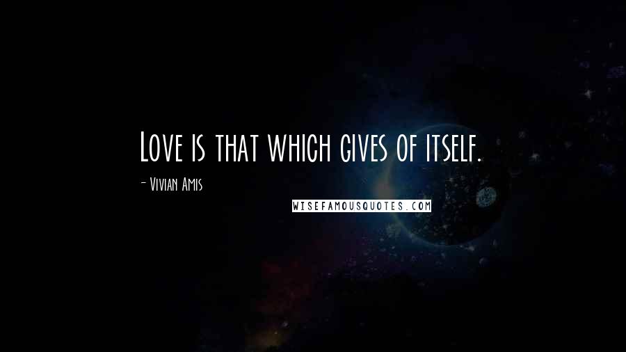 Vivian Amis Quotes: Love is that which gives of itself.