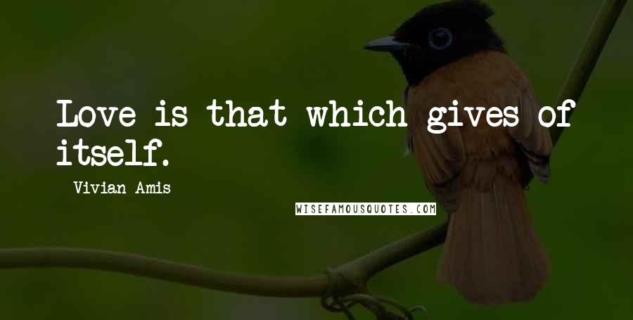 Vivian Amis Quotes: Love is that which gives of itself.