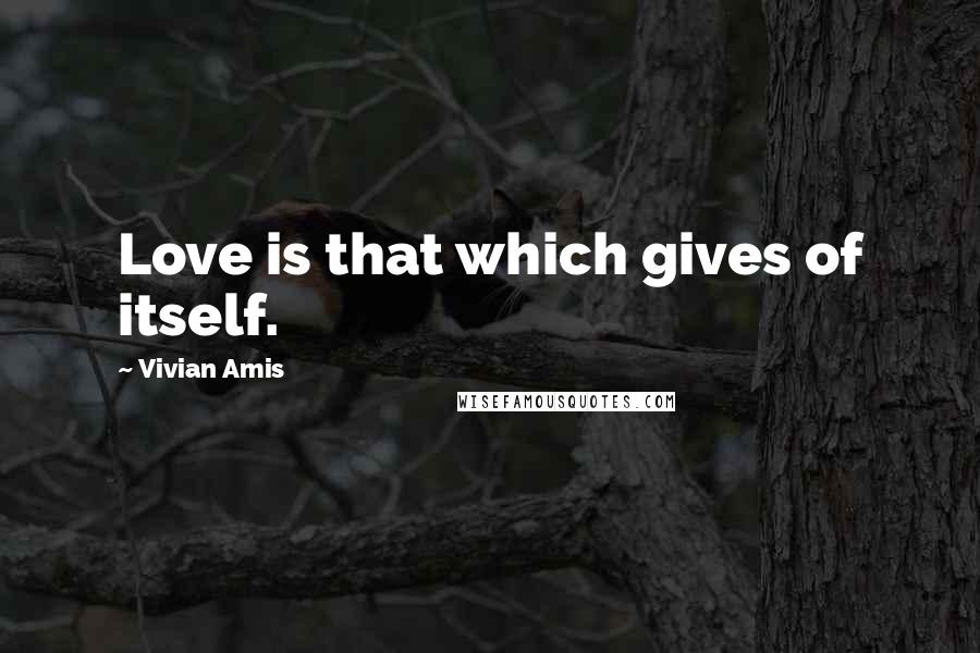 Vivian Amis Quotes: Love is that which gives of itself.