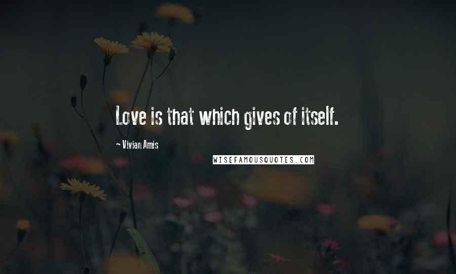 Vivian Amis Quotes: Love is that which gives of itself.