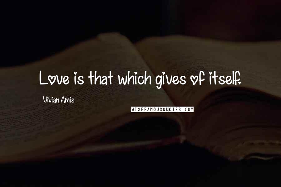 Vivian Amis Quotes: Love is that which gives of itself.