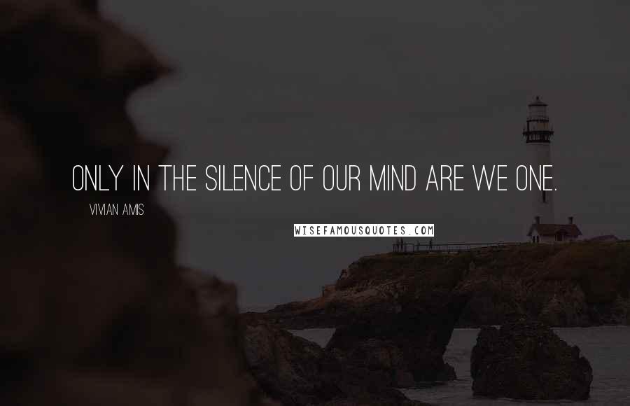 Vivian Amis Quotes: Only in the silence of our mind are we One.