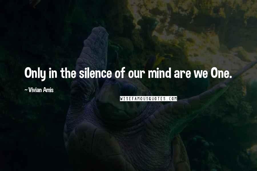 Vivian Amis Quotes: Only in the silence of our mind are we One.