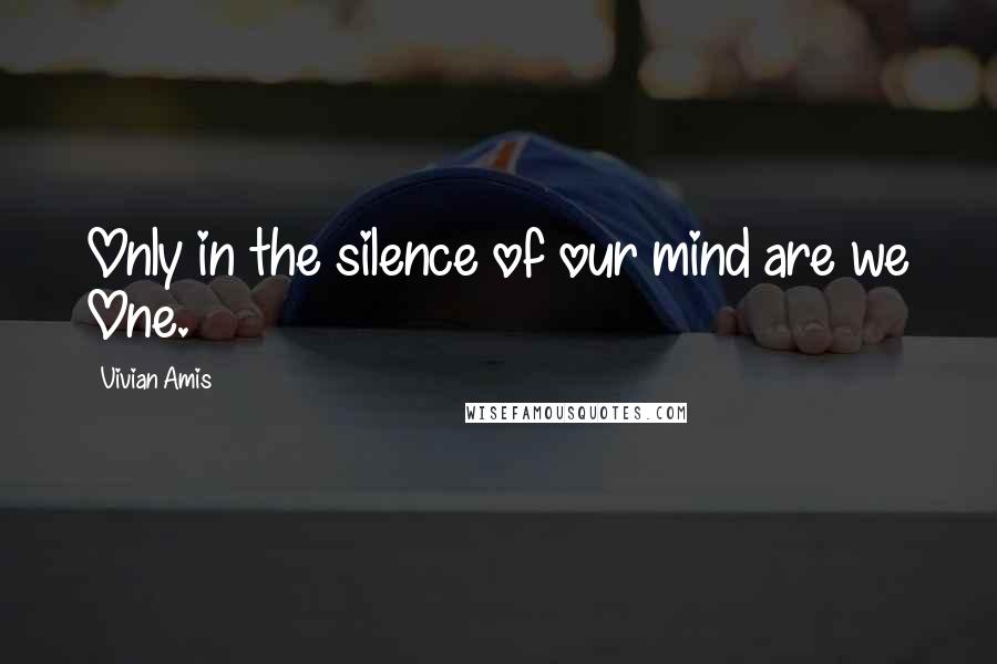 Vivian Amis Quotes: Only in the silence of our mind are we One.