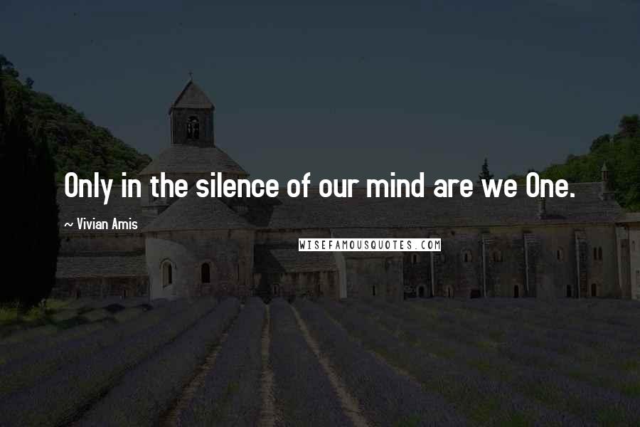 Vivian Amis Quotes: Only in the silence of our mind are we One.